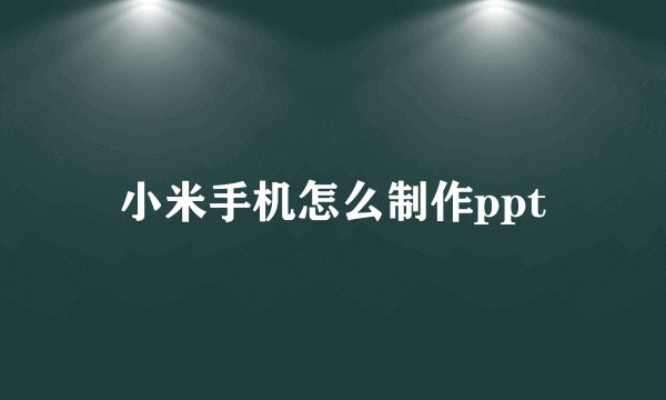 小米手机怎么制作ppt