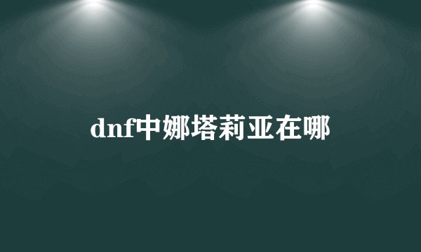 dnf中娜塔莉亚在哪