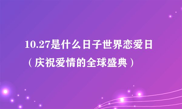 10.27是什么日子世界恋爱日（庆祝爱情的全球盛典）