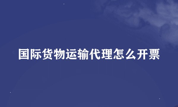 国际货物运输代理怎么开票