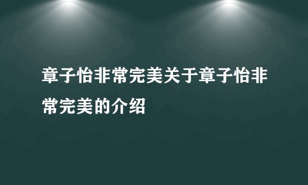 章子怡非常完美关于章子怡非常完美的介绍