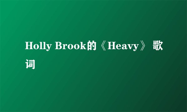 Holly Brook的《Heavy》 歌词