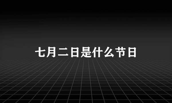 七月二日是什么节日