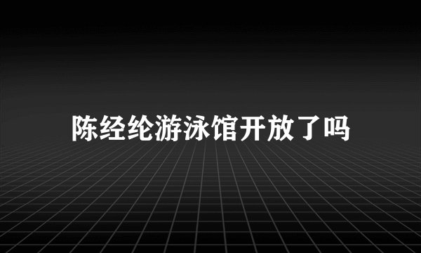 陈经纶游泳馆开放了吗