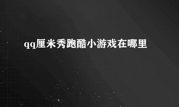 qq厘米秀跑酷小游戏在哪里