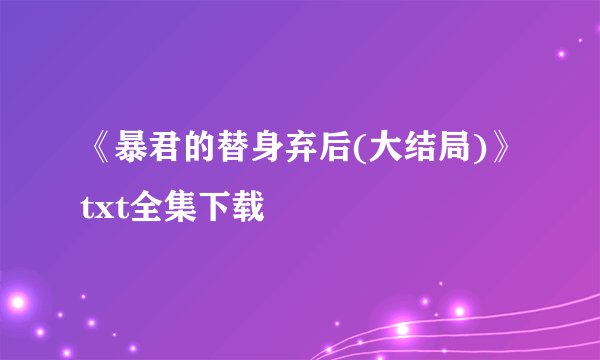 《暴君的替身弃后(大结局)》txt全集下载