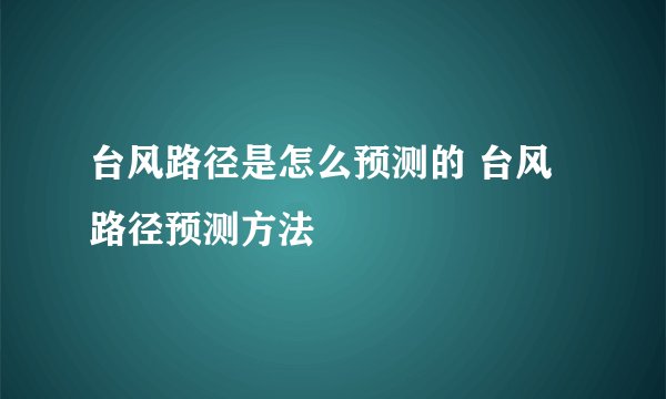 台风路径是怎么预测的 台风路径预测方法