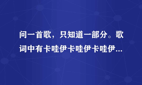 问一首歌，只知道一部分。歌词中有卡哇伊卡哇伊卡哇伊。女孩唱的