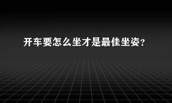 开车要怎么坐才是最佳坐姿？
