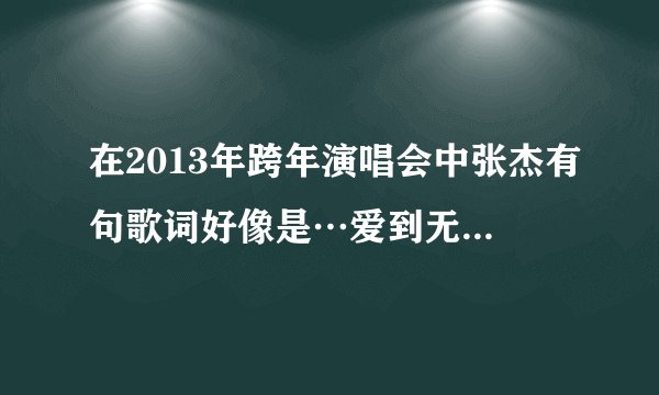 在2013年跨年演唱会中张杰有句歌词好像是…爱到无法想象什么的…这歌名叫什么呢！