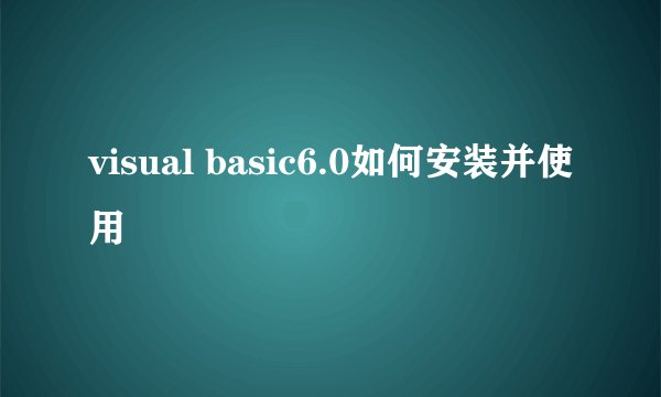 visual basic6.0如何安装并使用