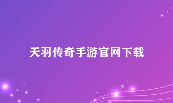 天羽传奇手游官网下载