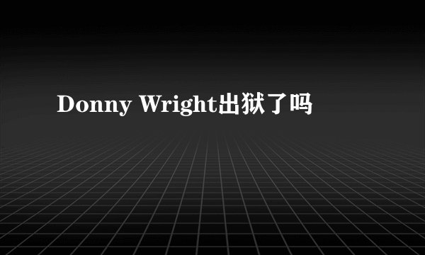 Donny Wright出狱了吗