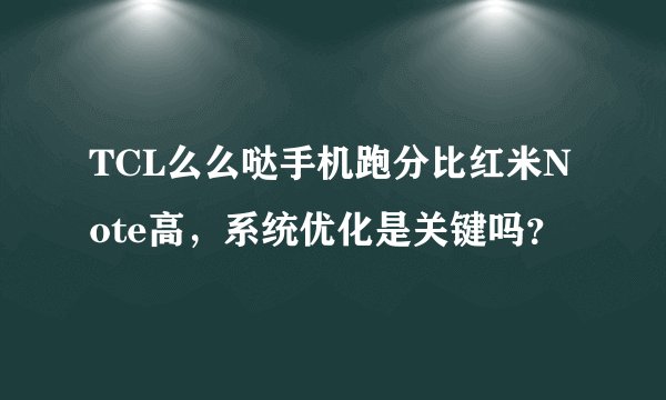 TCL么么哒手机跑分比红米Note高，系统优化是关键吗？