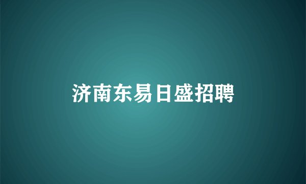 济南东易日盛招聘