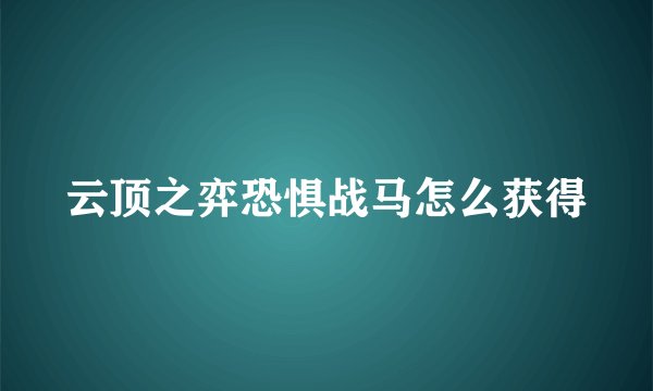云顶之弈恐惧战马怎么获得
