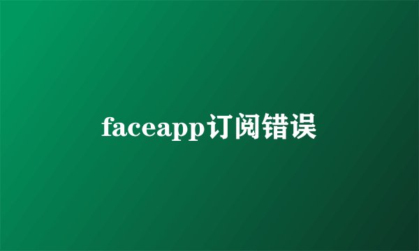 faceapp订阅错误