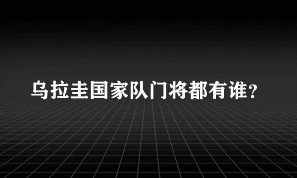 乌拉圭国家队门将都有谁？