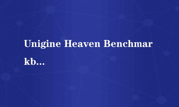 Unigine Heaven Benchmarkb 是什么类型的软件？