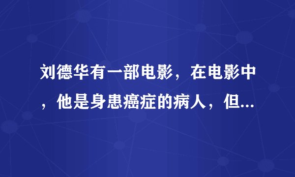 刘德华有一部电影，在电影中，他是身患癌症的病人，但是他要偷一个宝石，最后死了