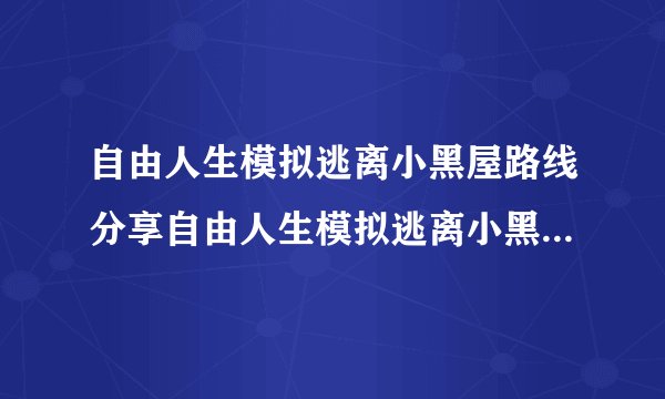 自由人生模拟逃离小黑屋路线分享自由人生模拟逃离小黑屋怎么过