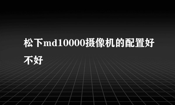 松下md10000摄像机的配置好不好