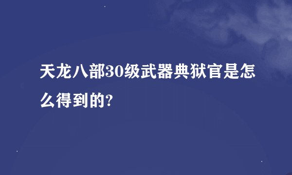 天龙八部30级武器典狱官是怎么得到的?