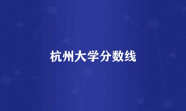杭州大学分数线