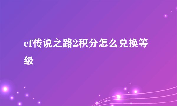 cf传说之路2积分怎么兑换等级