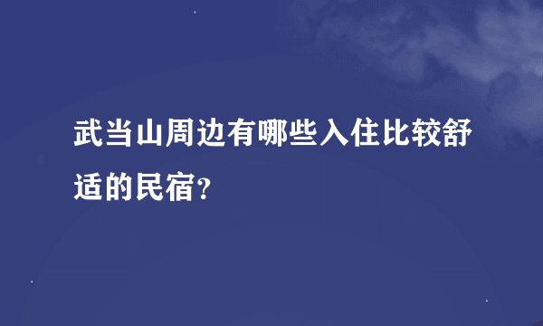 武当山周边有哪些入住比较舒适的民宿？