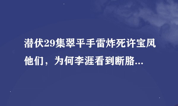 潜伏29集翠平手雷炸死许宝凤他们，为何李涯看到断胳膊后不怀疑这是许宝凤的胳膊呢，却认为这是翠平的