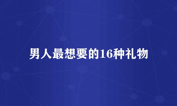 男人最想要的16种礼物