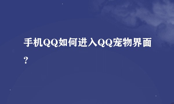 手机QQ如何进入QQ宠物界面？