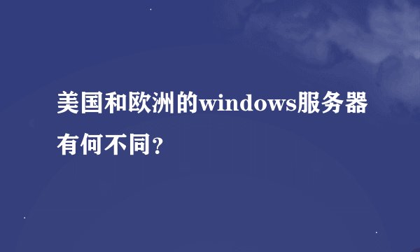 美国和欧洲的windows服务器有何不同？