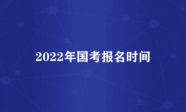 2022年国考报名时间