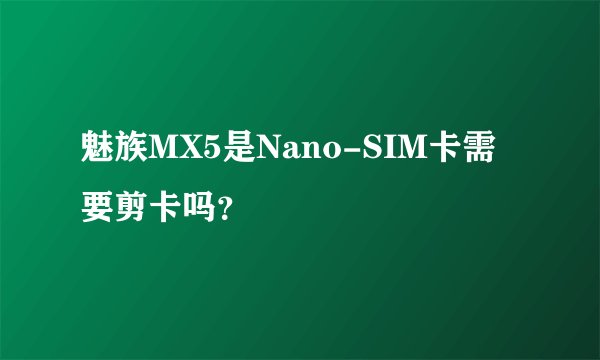 魅族MX5是Nano-SIM卡需要剪卡吗？