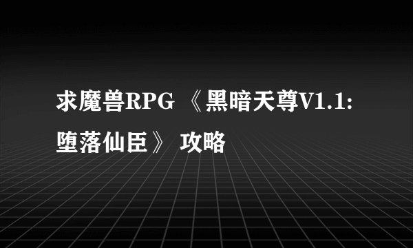 求魔兽RPG 《黑暗天尊V1.1:堕落仙臣》 攻略