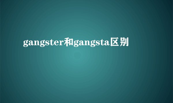 gangster和gangsta区别