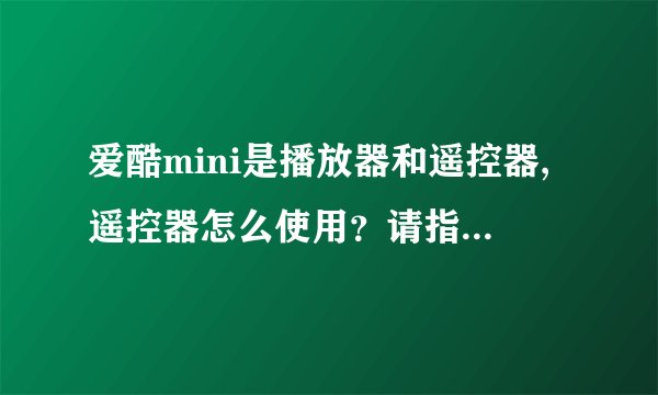 爱酷mini是播放器和遥控器,遥控器怎么使用？请指教具体操作。