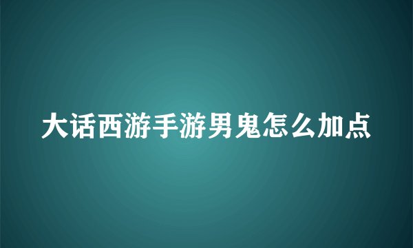 大话西游手游男鬼怎么加点