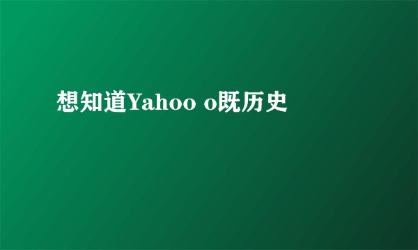 想知道Yahoo o既历史
