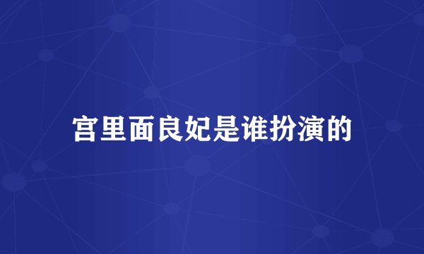 宫里面良妃是谁扮演的