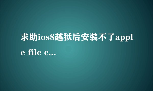 求助ios8越狱后安装不了apple file conduit 2 苹果论坛