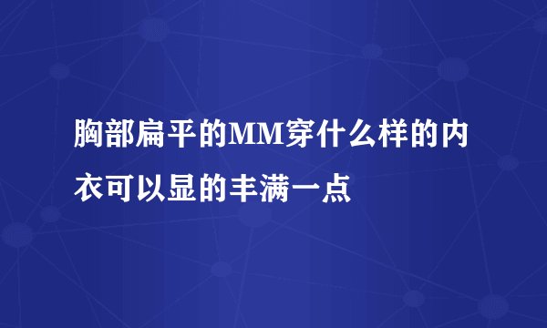 胸部扁平的MM穿什么样的内衣可以显的丰满一点