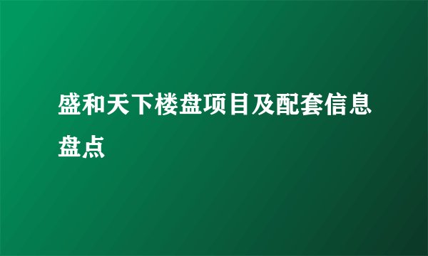 盛和天下楼盘项目及配套信息盘点