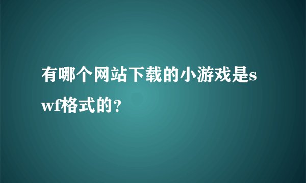 有哪个网站下载的小游戏是swf格式的？