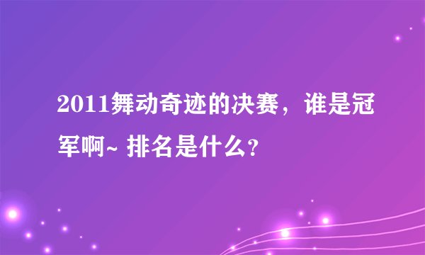2011舞动奇迹的决赛，谁是冠军啊~ 排名是什么？