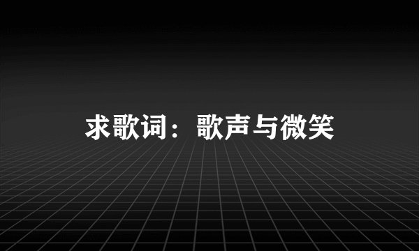 求歌词：歌声与微笑