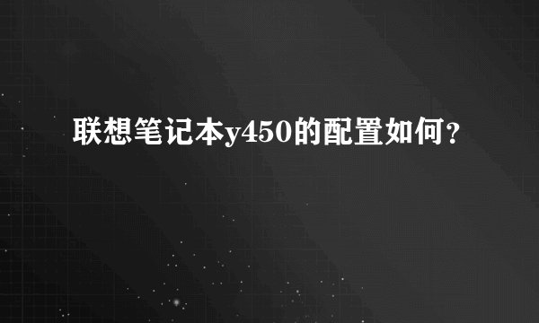 联想笔记本y450的配置如何？