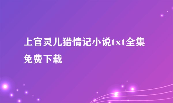 上官灵儿猎情记小说txt全集免费下载